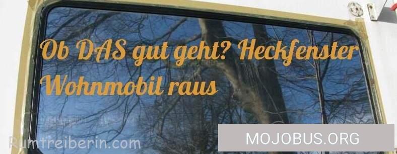 Ob DAS gut geht? Heckfenster Wohnmobil raus und Einbau